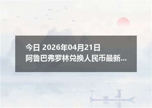 今日 2026年04月21日 阿鲁巴弗罗林兑换人民币最新汇率行情