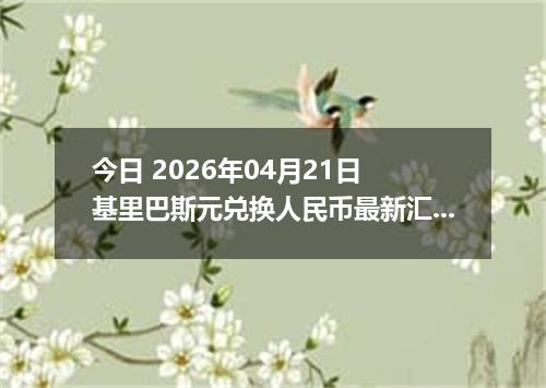 今日 2026年04月21日 基里巴斯元兑换人民币最新汇率行情