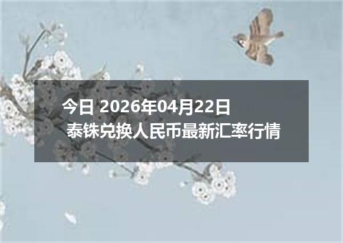 今日 2026年04月22日 泰铢兑换人民币最新汇率行情
