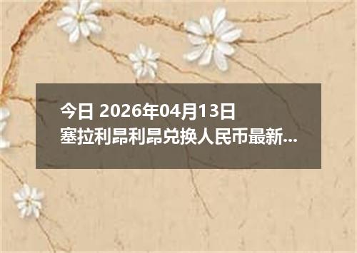 今日 2026年04月13日 塞拉利昂利昂兑换人民币最新汇率行情
