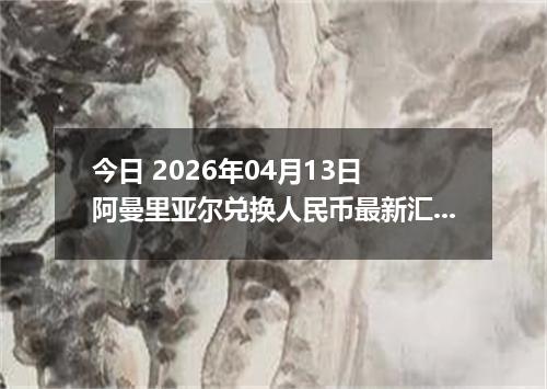 今日 2026年04月13日 阿曼里亚尔兑换人民币最新汇率行情
