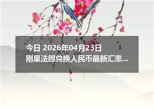 今日 2026年04月23日 刚果法郎兑换人民币最新汇率行情