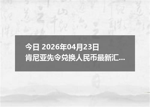 今日 2026年04月23日 肯尼亚先令兑换人民币最新汇率行情