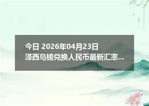 今日 2026年04月23日 泽西岛镑兑换人民币最新汇率行情