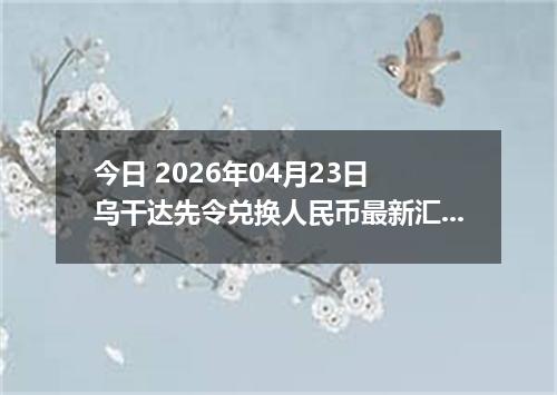 今日 2026年04月23日 乌干达先令兑换人民币最新汇率行情