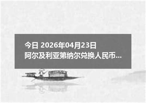 今日 2026年04月23日 阿尔及利亚第纳尔兑换人民币最新汇率行情