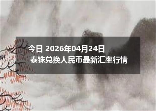 今日 2026年04月24日 泰铢兑换人民币最新汇率行情