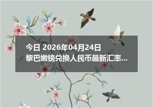今日 2026年04月24日 黎巴嫩镑兑换人民币最新汇率行情