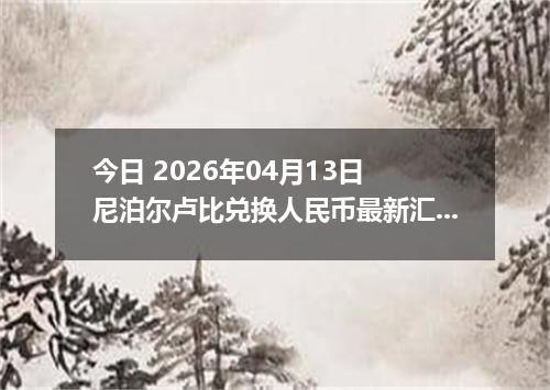今日 2026年04月13日 尼泊尔卢比兑换人民币最新汇率行情
