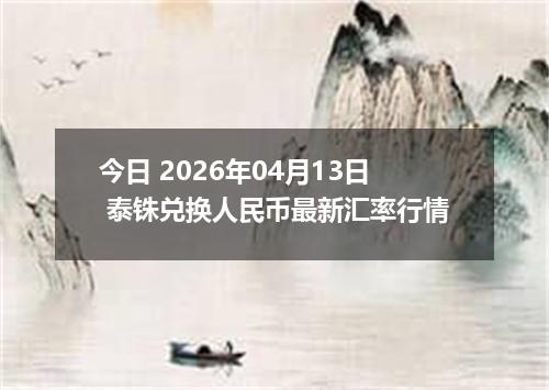 今日 2026年04月13日 泰铢兑换人民币最新汇率行情