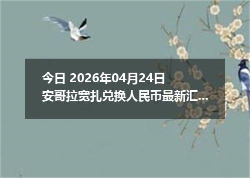今日 2026年04月24日 安哥拉宽扎兑换人民币最新汇率行情