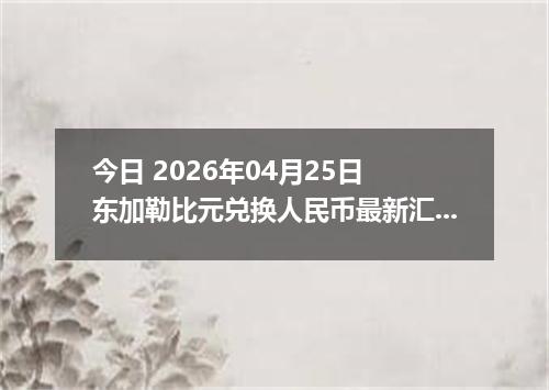 今日 2026年04月25日 东加勒比元兑换人民币最新汇率行情