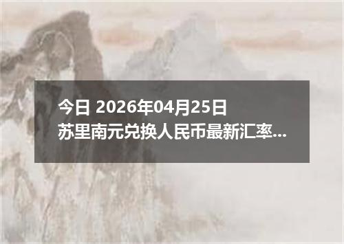 今日 2026年04月25日 苏里南元兑换人民币最新汇率行情