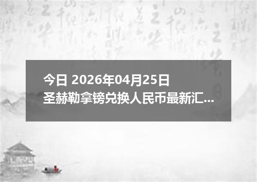 今日 2026年04月25日 圣赫勒拿镑兑换人民币最新汇率行情