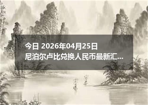 今日 2026年04月25日 尼泊尔卢比兑换人民币最新汇率行情