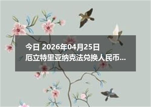 今日 2026年04月25日 厄立特里亚纳克法兑换人民币最新汇率行情