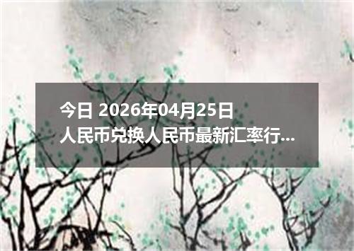 今日 2026年04月25日 人民币兑换人民币最新汇率行情